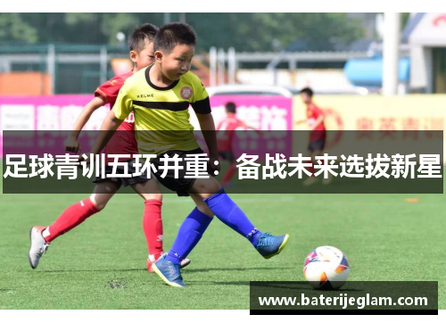 足球青训五环并重：备战未来选拔新星